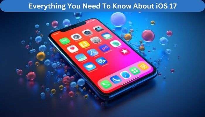 Everything You Need To Know About IOS 17